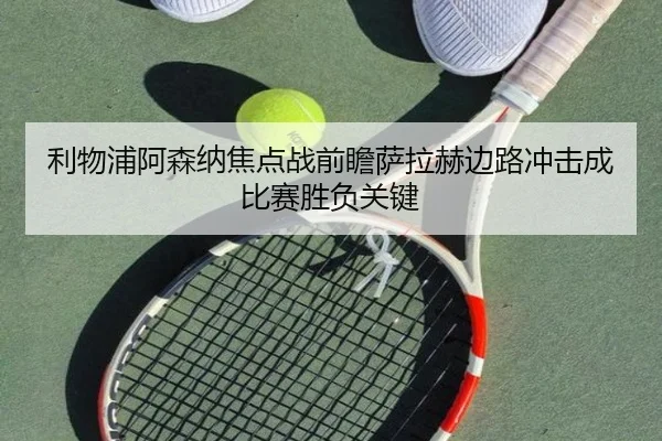 利物浦阿森纳焦点战前瞻萨拉赫边路冲击成比赛胜负关键
