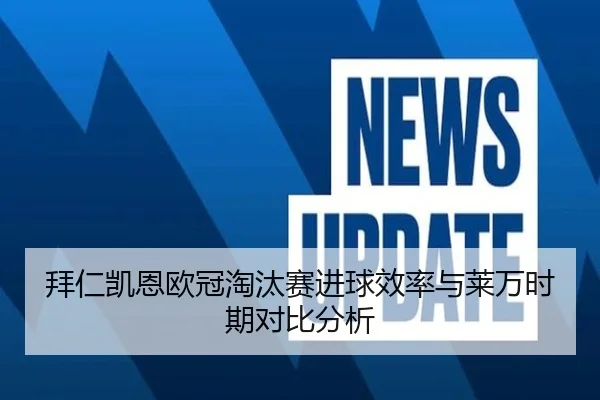 拜仁凯恩欧冠淘汰赛进球效率与莱万时期对比分析